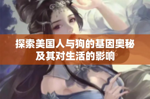 探索美国人与狗的基因奥秘及其对生活的影响