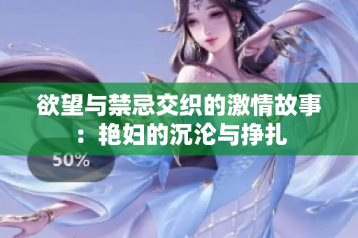 欲望与禁忌交织的激情故事：艳妇的沉沦与挣扎
