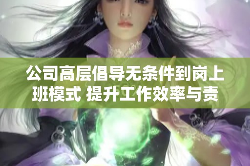 公司高层倡导无条件到岗上班模式 提升工作效率与责任感