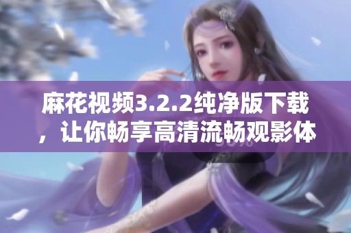 麻花视频3.2.2纯净版下载，让你畅享高清流畅观影体验
