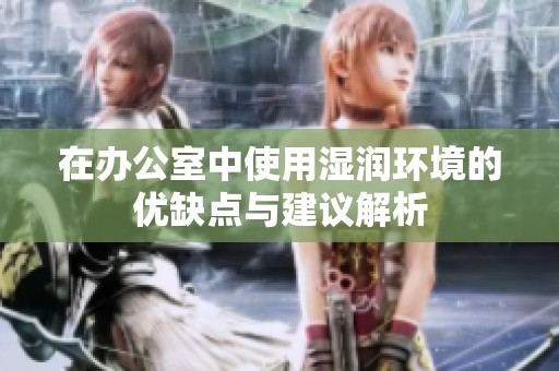 在办公室中使用湿润环境的优缺点与建议解析