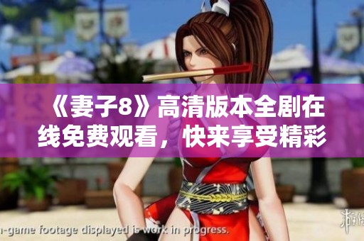 《妻子8》高清版本全剧在线免费观看，快来享受精彩剧情！