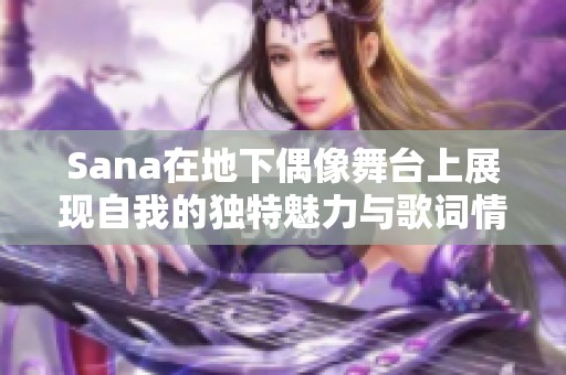 Sana在地下偶像舞台上展现自我的独特魅力与歌词情感
