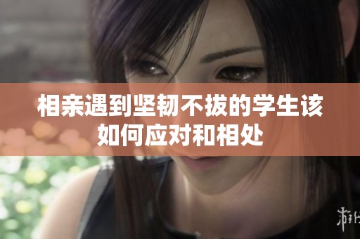 相亲遇到坚韧不拔的学生该如何应对和相处