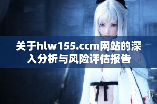 关于hlw155.ccm网站的深入分析与风险评估报告