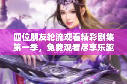 四位朋友轮流观看精彩剧集第一季，免费观看尽享乐趣