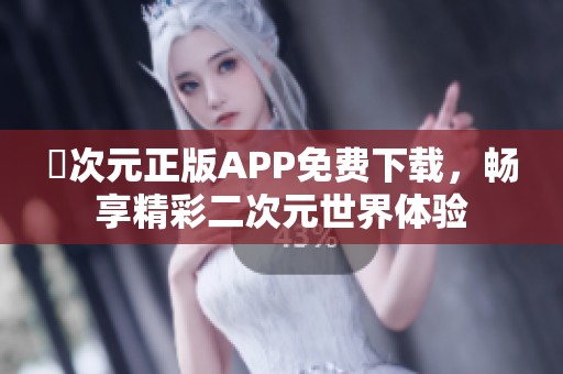 囧次元正版APP免费下载，畅享精彩二次元世界体验