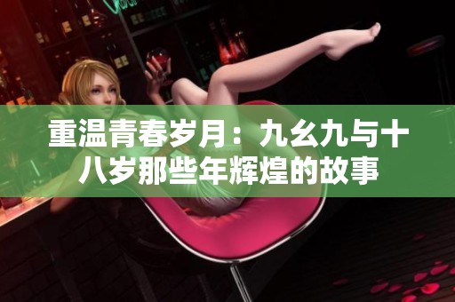 重温青春岁月：九幺九与十八岁那些年辉煌的故事