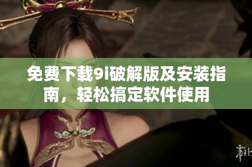 免费下载9i破解版及安装指南，轻松搞定软件使用