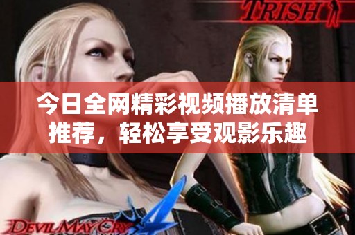 今日全网精彩视频播放清单推荐，轻松享受观影乐趣