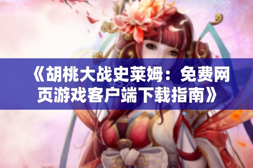 《胡桃大战史莱姆：免费网页游戏客户端下载指南》