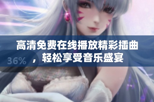 高清免费在线播放精彩插曲，轻松享受音乐盛宴