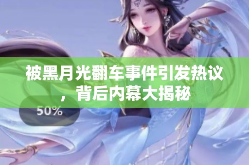 被黑月光翻车事件引发热议，背后内幕大揭秘