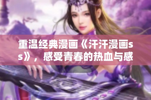 重温经典漫画《汗汗漫画ss》，感受青春的热血与感动