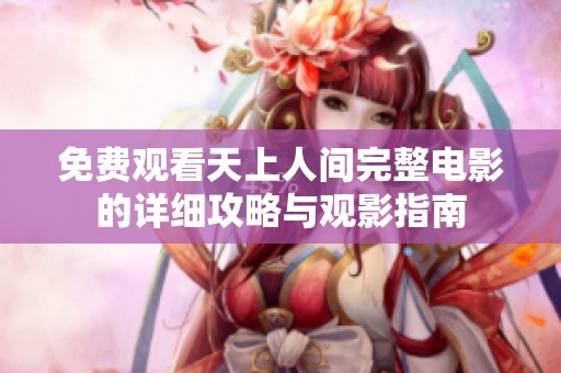 免费观看天上人间完整电影的详细攻略与观影指南