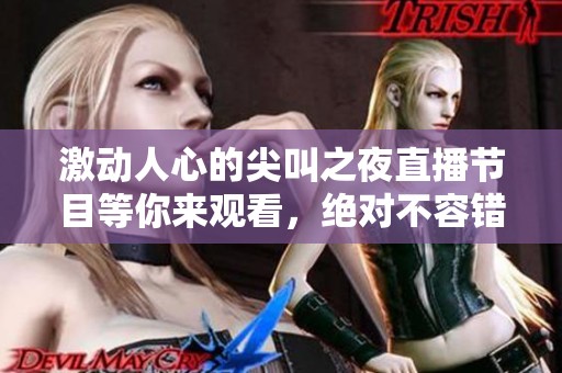 激动人心的尖叫之夜直播节目等你来观看，绝对不容错过！