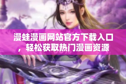 漫蛙漫画网站官方下载入口，轻松获取热门漫画资源