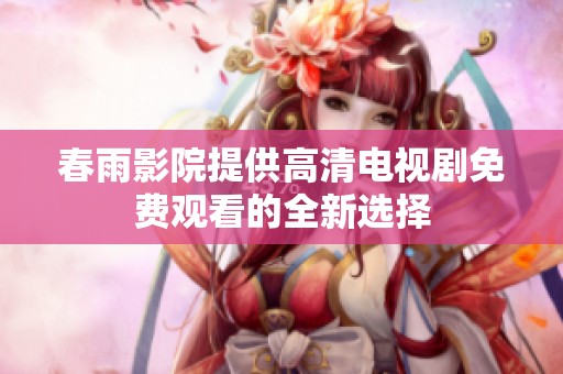 春雨影院提供高清电视剧免费观看的全新选择