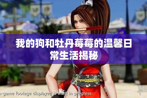 我的狗和牡丹莓莓的温馨日常生活揭秘