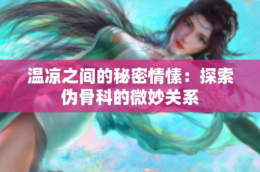 温凉之间的秘密情愫：探索伪骨科的微妙关系