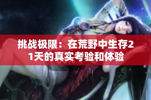挑战极限：在荒野中生存21天的真实考验和体验