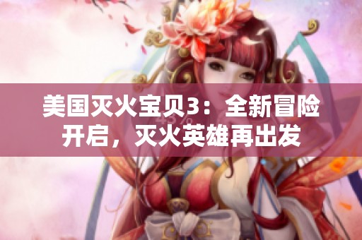 美国灭火宝贝3：全新冒险开启，灭火英雄再出发