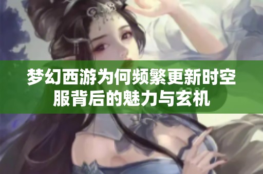 梦幻西游为何频繁更新时空服背后的魅力与玄机