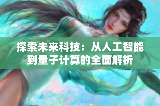 探索未来科技：从人工智能到量子计算的全面解析