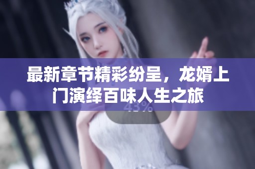 最新章节精彩纷呈，龙婿上门演绎百味人生之旅