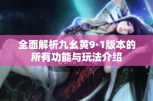全面解析九幺黄9·1版本的所有功能与玩法介绍