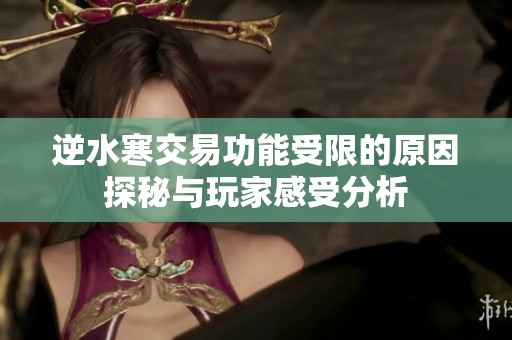 逆水寒交易功能受限的原因探秘与玩家感受分析