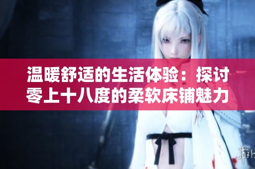 温暖舒适的生活体验：探讨零上十八度的柔软床铺魅力