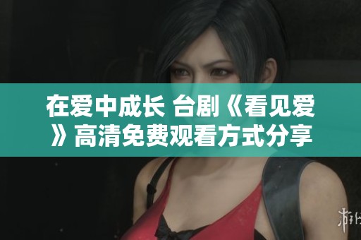 在爱中成长 台剧《看见爱》高清免费观看方式分享