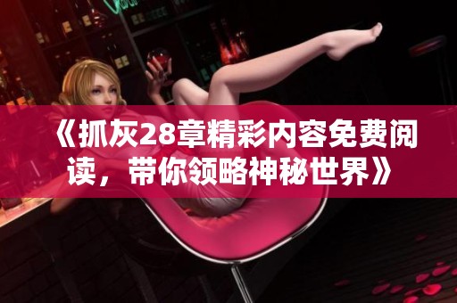 《抓灰28章精彩内容免费阅读，带你领略神秘世界》