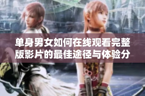 单身男女如何在线观看完整版影片的最佳途径与体验分享