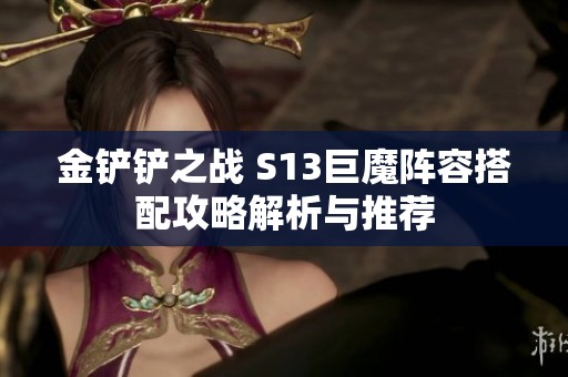 金铲铲之战 S13巨魔阵容搭配攻略解析与推荐