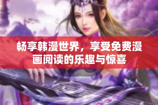 畅享韩漫世界，享受免费漫画阅读的乐趣与惊喜