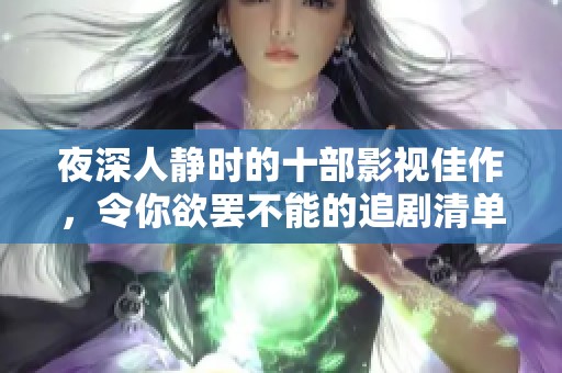 夜深人静时的十部影视佳作，令你欲罢不能的追剧清单