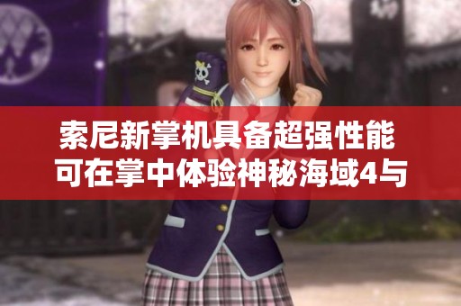 索尼新掌机具备超强性能 可在掌中体验神秘海域4与更多经典游戏