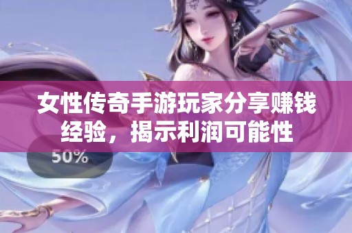 女性传奇手游玩家分享赚钱经验，揭示利润可能性