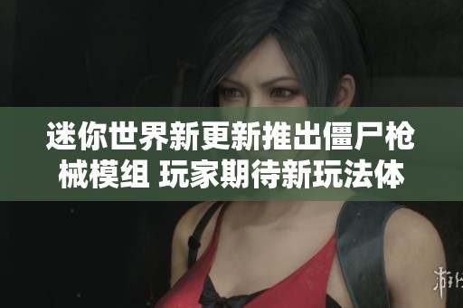 迷你世界新更新推出僵尸枪械模组 玩家期待新玩法体验