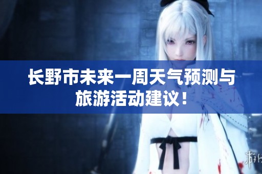 长野市未来一周天气预测与旅游活动建议！