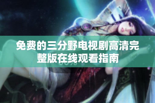 免费的三分野电视剧高清完整版在线观看指南