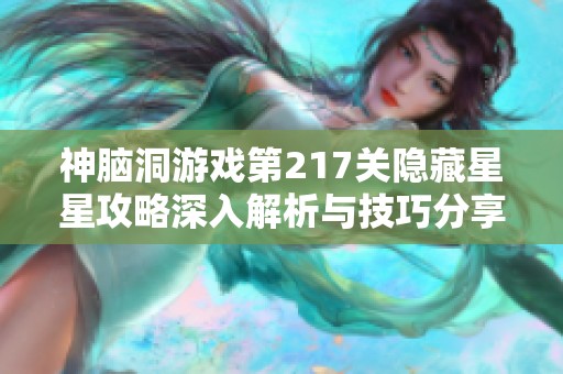神脑洞游戏第217关隐藏星星攻略深入解析与技巧分享