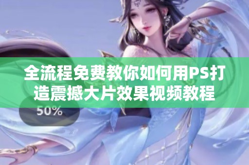全流程免费教你如何用PS打造震撼大片效果视频教程