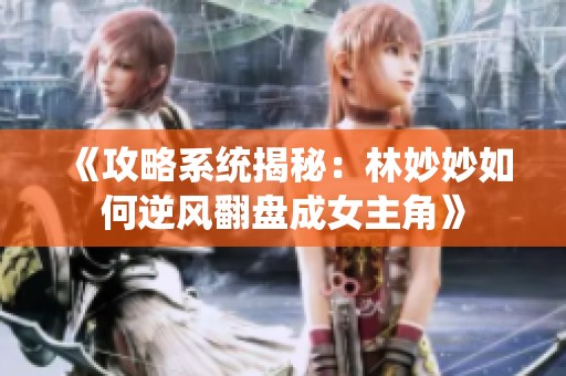 《攻略系统揭秘：林妙妙如何逆风翻盘成女主角》