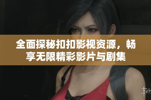 全面探秘扣扣影视资源，畅享无限精彩影片与剧集