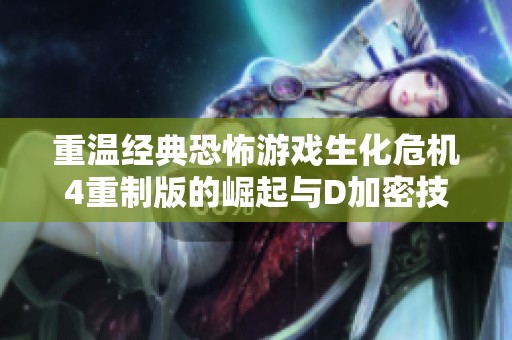 重温经典恐怖游戏生化危机4重制版的崛起与D加密技术的挑战