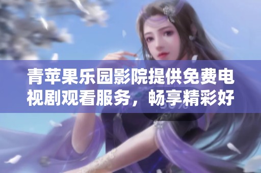 青苹果乐园影院提供免费电视剧观看服务，畅享精彩好剧