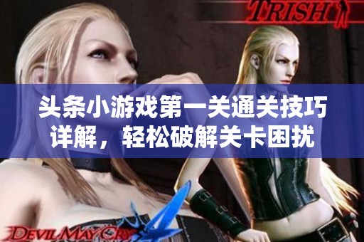 头条小游戏第一关通关技巧详解，轻松破解关卡困扰